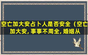 空亡加大安占卜人是否安全（空亡加大安, 事事不周全, 婚姻从和好, 失物反复间）